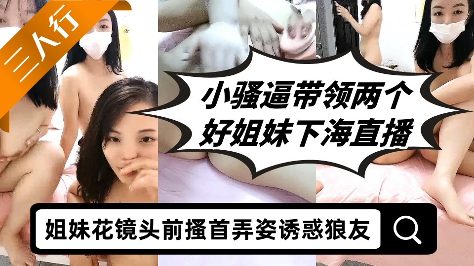 小骚逼带领两个好姐妹下海直播三人行，姐妹花镜头前搔首弄姿诱惑狼友，揉奶抠逼淫声荡语不断，精彩刺激