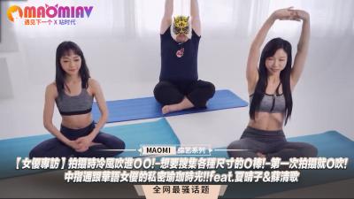 【夏晴子苏清歌】女优棚拍娇喘实录！冷风灌入敏感带的实战技巧｜性爱瑜伽体位教学｜口爆初体验×多尺寸丁丁收集指南｜敏感体质大公开